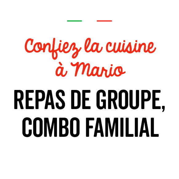 Confiez la cuisine à Mario
REPAS DE GROUPE, COMBO FAMILIAL